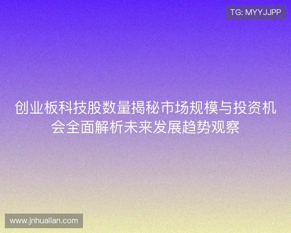 创业板科技股数量揭秘市场规模与投资机会全面解析未来发展趋势观察