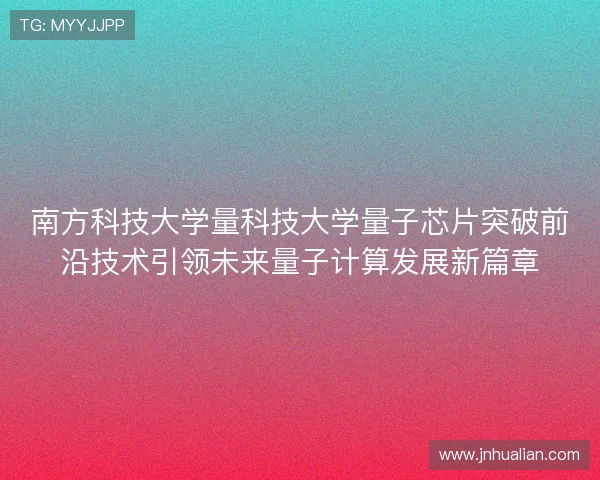南方科技大学量科技大学量子芯片突破前沿技术引领未来量子计算发展新篇章